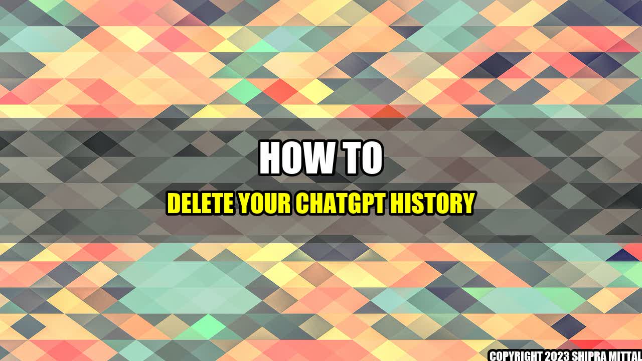 +How to Delete Your ChatGPT History+