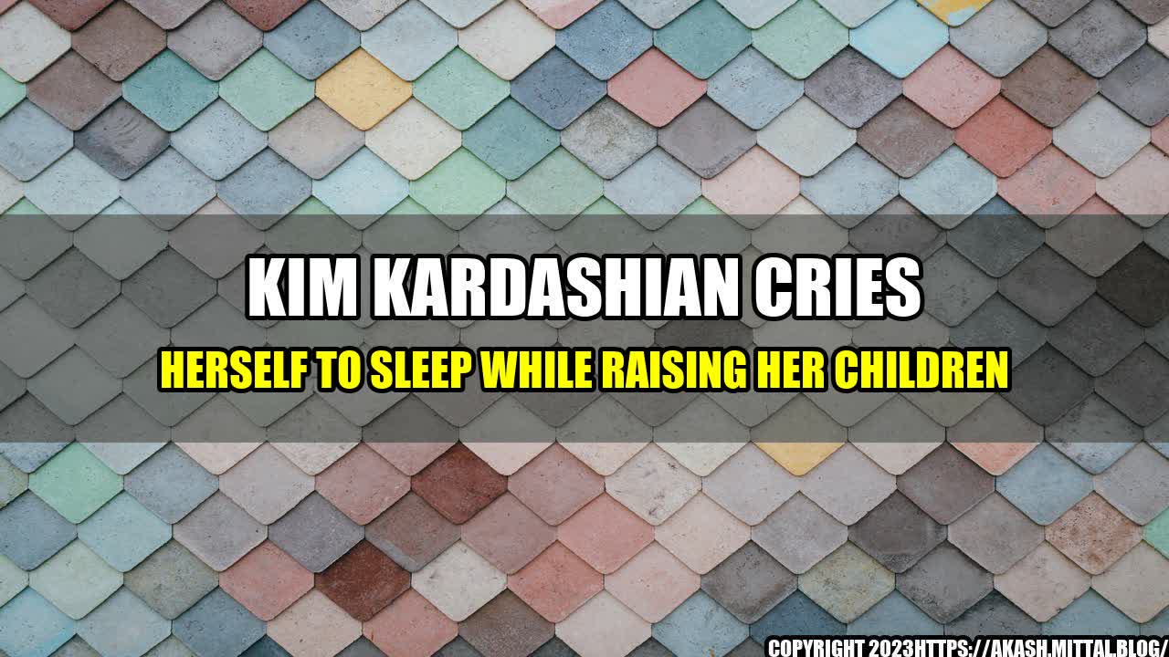 Kim Kardashian Cries Herself to Sleep While Raising Her Children
