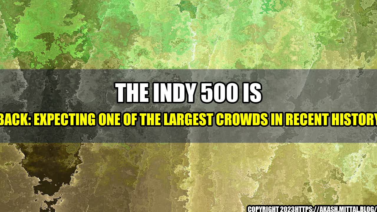 The Indy 500 Is Back Expecting One Of The Largest Crowds In Recent History